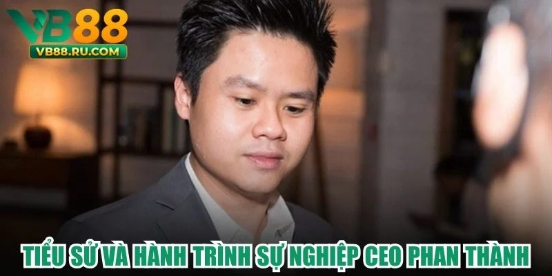 CEO Phan Thành - Tầm Ảnh Hưởng Và Chiến Lược Nổi Bật Của VB88 - vogixu